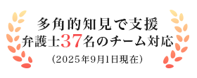 多角的知見で支援弁護士37名のチーム対応（2025年9月1日現在）
