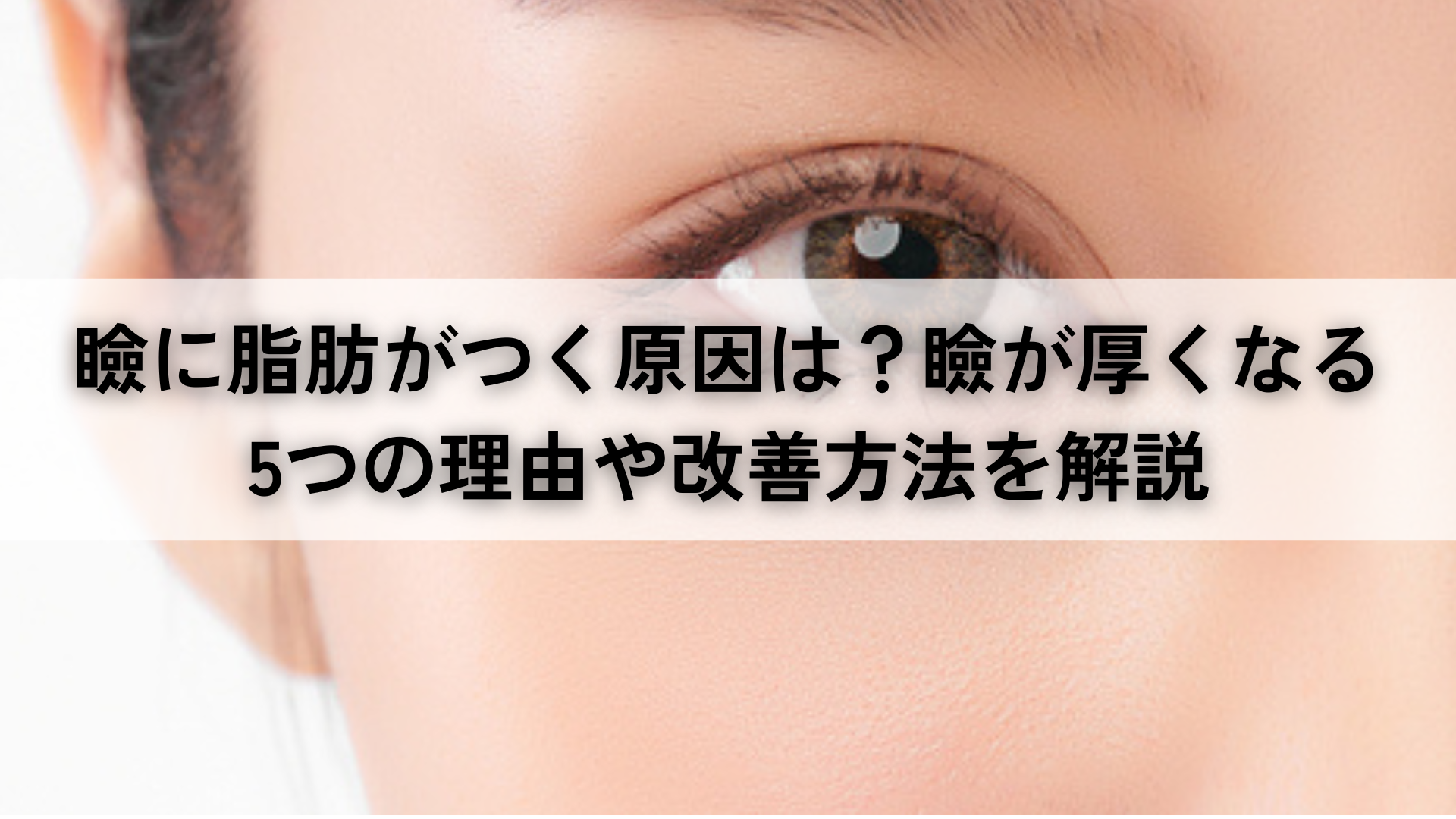 瞼に脂肪がつく原因は？腫れぼったい瞼を改善する施術方法を解説